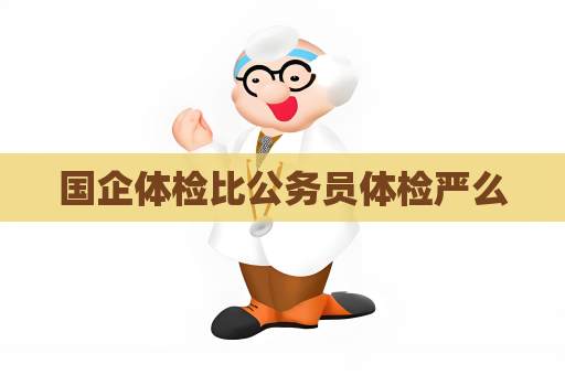 國企體檢比公務員體檢嚴么