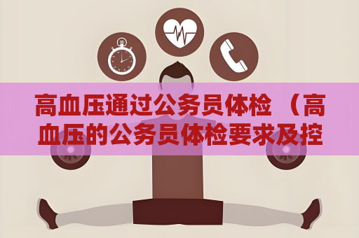 高血壓通過公務員體檢 （高血壓的公務員體檢要求及控制方法）.txt