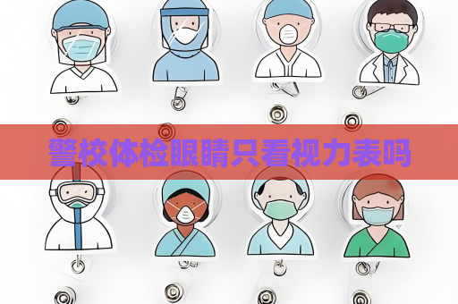 警校體檢眼睛只看視力表嗎