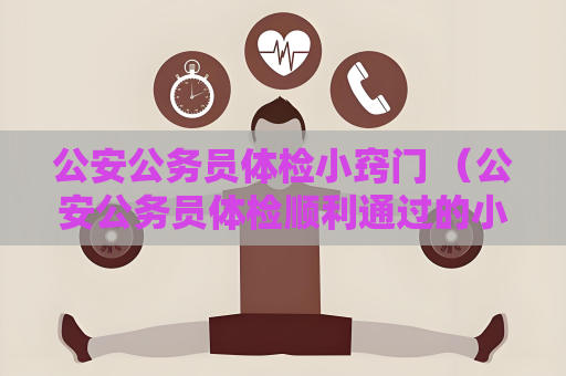公安公務員體檢小竅門 （公安公務員體檢順利通過的小竅門）.txt