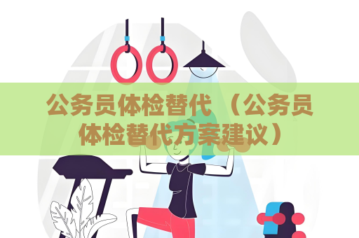 公務員體檢替代 （公務員體檢替代方案建議）