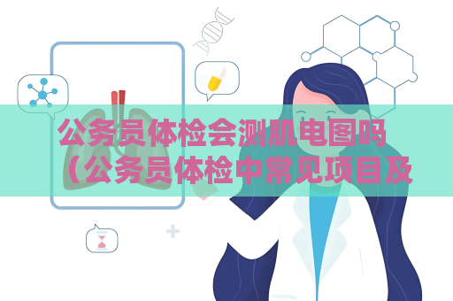 公務員體檢會測肌電圖嗎 （公務員體檢中常見項目及注意事項）