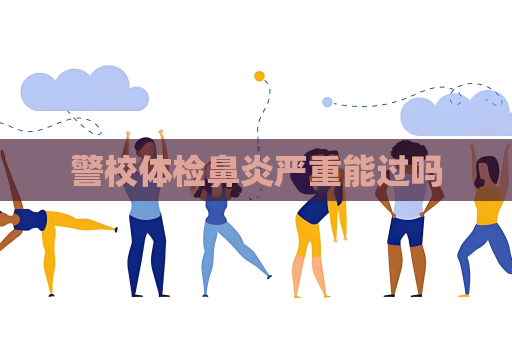 警校體檢鼻炎嚴(yán)重能過(guò)嗎