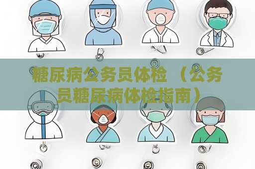 糖尿病公務員體檢 （公務員糖尿病體檢指南）