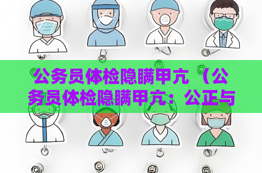 公務員體檢隱瞞甲亢 （公務員體檢隱瞞甲亢：公正與公平）