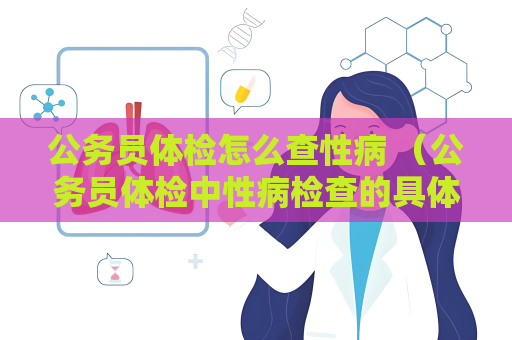 公務員體檢怎么查性病 （公務員體檢中性病檢查的具體方法和注意事項）