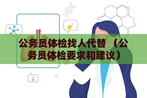 公務(wù)員體檢找人代替 （公務(wù)員體檢要求和建議）