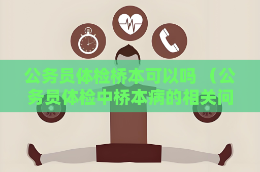 公務(wù)員體檢橋本可以嗎 （公務(wù)員體檢中橋本病的相關(guān)問(wèn)題解答）