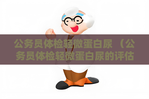 公務員體檢輕微蛋白尿 （公務員體檢輕微蛋白尿的評估與）