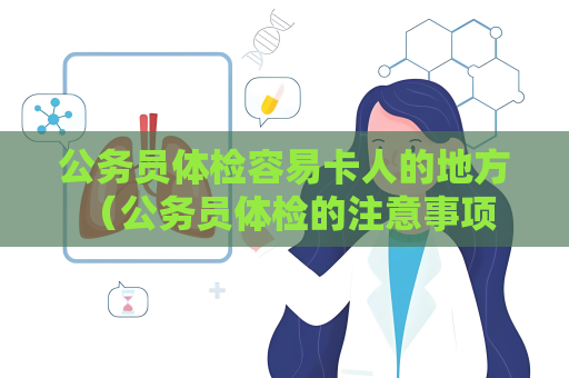 公務(wù)員體檢容易卡人的地方 （公務(wù)員體檢的注意事項）