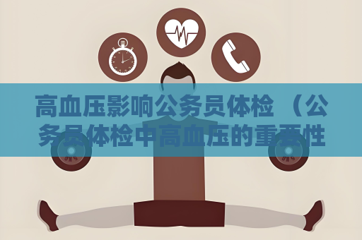 高血壓影響公務(wù)員體檢 （公務(wù)員體檢中高血壓的重要性）