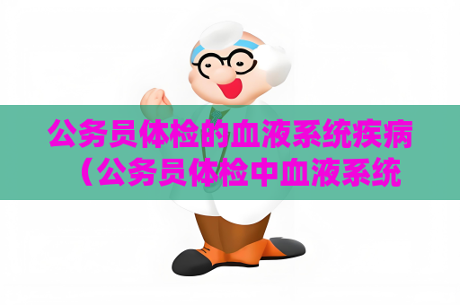 公務(wù)員體檢的血液系統(tǒng)疾病 （公務(wù)員體檢中血液系統(tǒng)疾病的常見(jiàn)）
