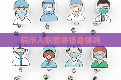 超市入職要體檢身體嗎