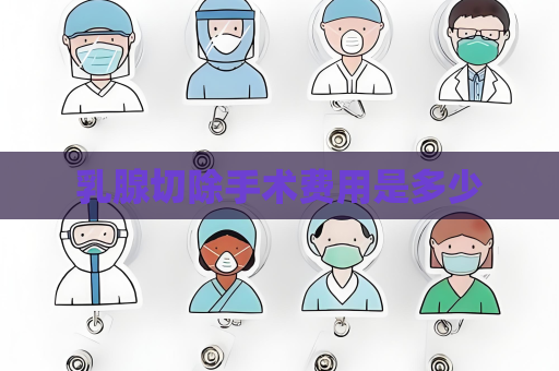 乳腺切除手術費用是多少