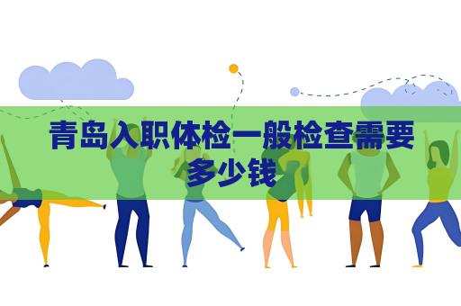 青島入職體檢一般檢查需要多少錢