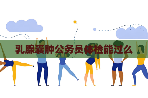 乳腺囊腫公務員體檢能過么