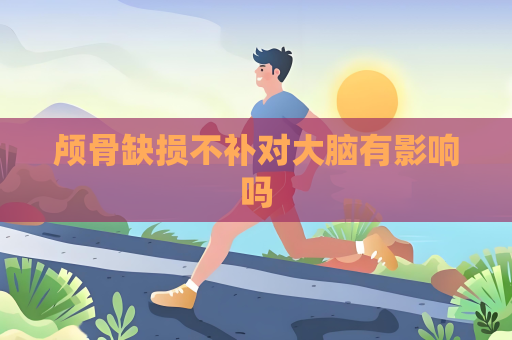 顱骨缺損不補對大腦有影響嗎