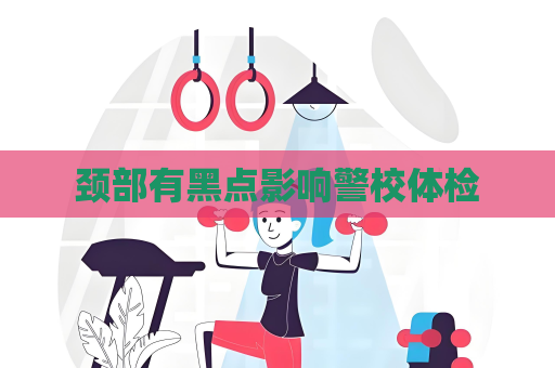 頸部有黑點影響警校體檢