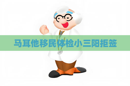 馬耳他移民體檢小三陽拒簽