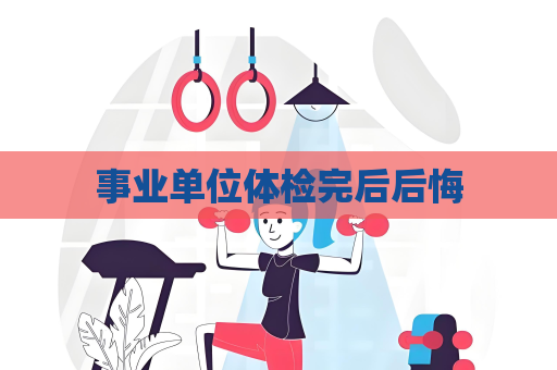 事業(yè)單位體檢完后后悔