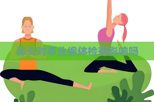 鼻炎對事業編體檢有影響嗎