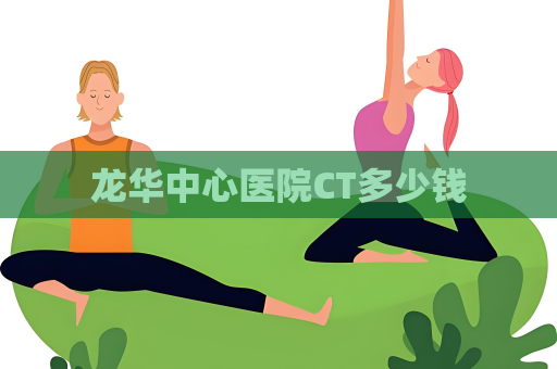 龍華中心醫(yī)院CT多少錢
