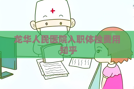 龍華人民醫(yī)院入職體檢費(fèi)用 知乎