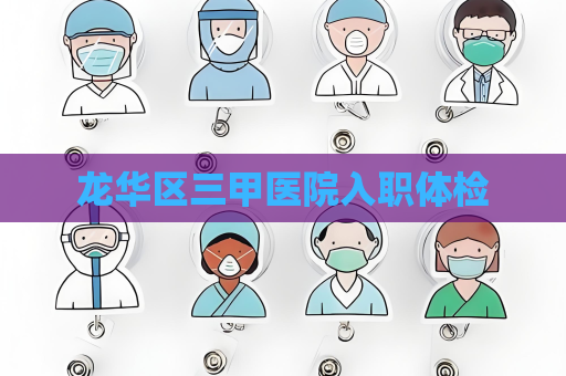 龍華區(qū)三甲醫(yī)院入職體檢