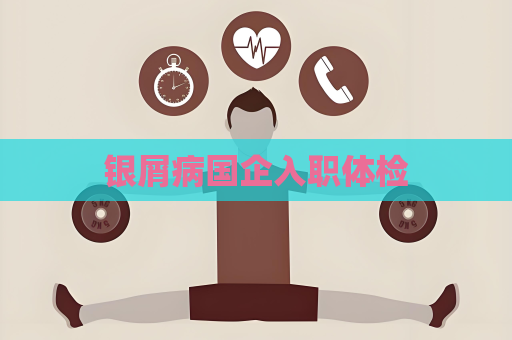 銀屑病國企入職體檢