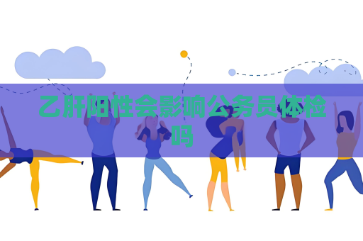 乙肝陽性會影響公務員體檢嗎
