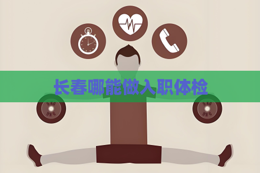 長春哪能做入職體檢