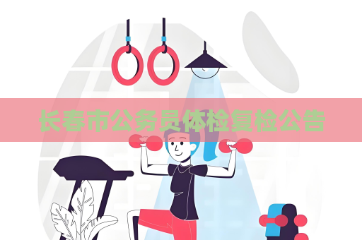 長春市公務(wù)員體檢復(fù)檢公告