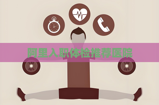 阿里入職體檢推薦醫(yī)院