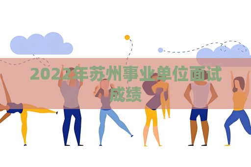 2022年蘇州事業單位面試成績