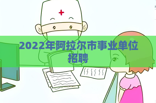 2022年阿拉爾市事業單位招聘