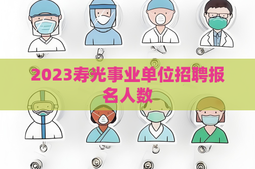 2023壽光事業單位招聘報名人數