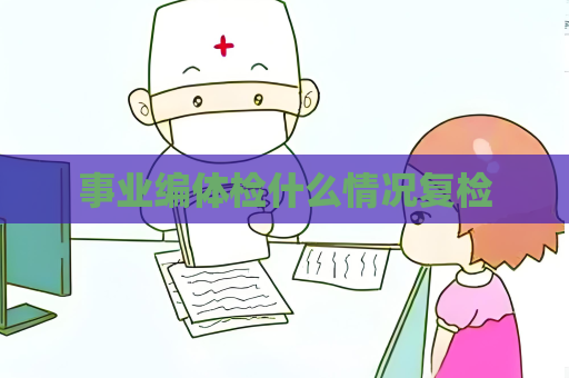 事業(yè)編體檢什么情況復檢