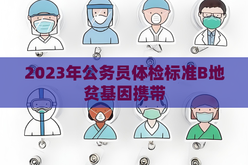 2023年公務員體檢標準B地貧基因攜帶