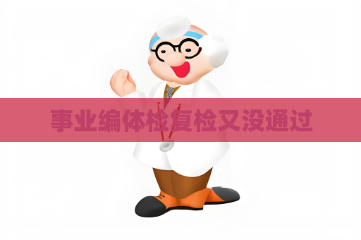 事業(yè)編體檢復檢又沒通過