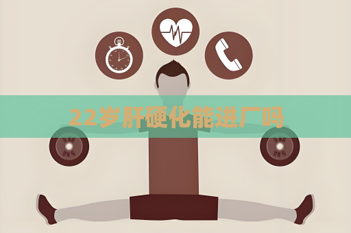 22歲肝硬化能進廠嗎