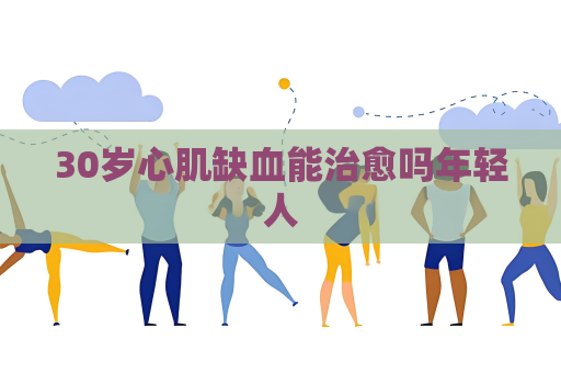 30歲心肌缺血能治愈嗎年輕人
