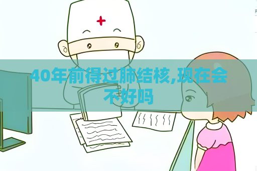 40年前得過肺結核,現在會不好嗎