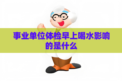 事業單位體檢早上喝水影響的是什么