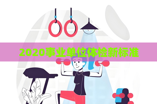 2020事業單位體檢新標準