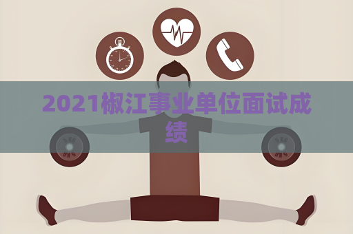 2021椒江事業單位面試成績