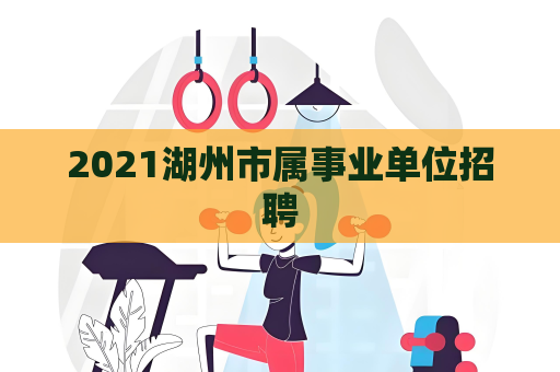 2021湖州市屬事業(yè)單位招聘