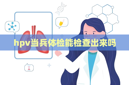 hpv當(dāng)兵體檢能檢查出來(lái)嗎