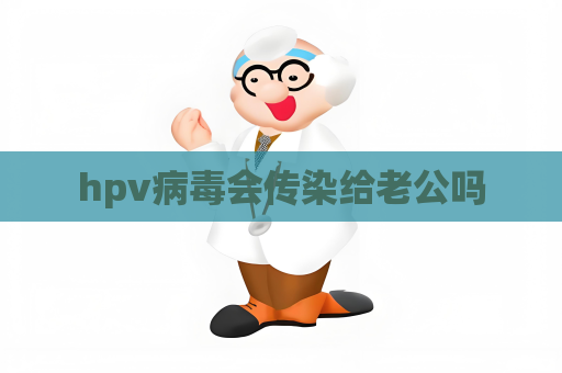 hpv病毒會(huì)傳染給老公嗎