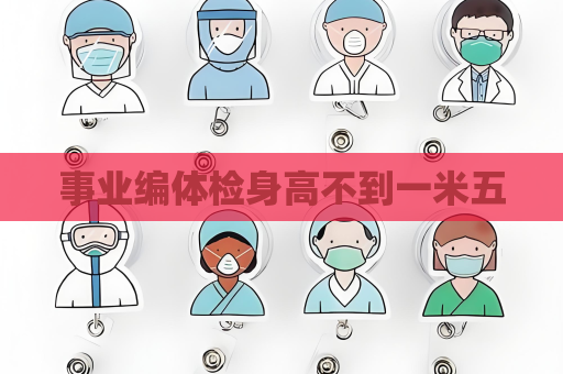 事業編體檢身高不到一米五