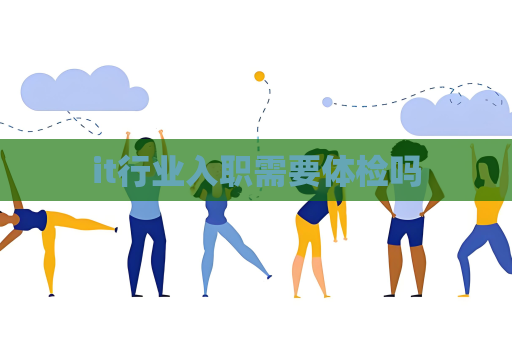 it行業(yè)入職需要體檢嗎